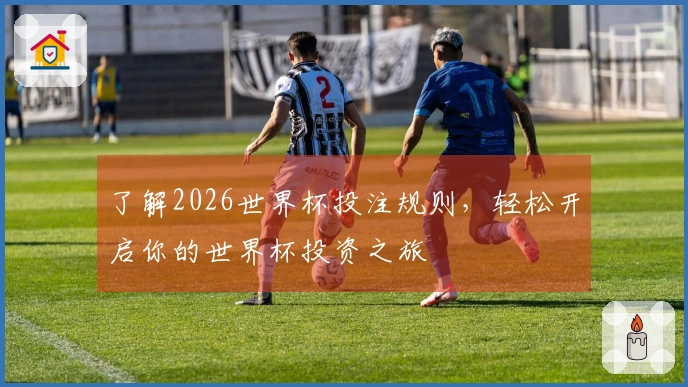 了解2026世界杯投注规则，轻松开启你的世界杯投资之旅