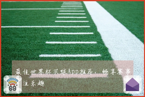 最佳世界杯买球App推荐，畅享赛事下注乐趣