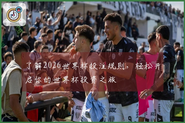 了解2026世界杯投注规则，轻松开启你的世界杯投资之旅