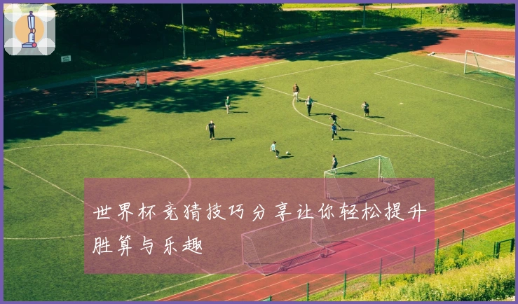 世界杯竞猜技巧分享让你轻松提升胜算与乐趣