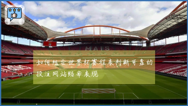 如何结合世界杯赛程表判断可靠的投注网站赔率表现