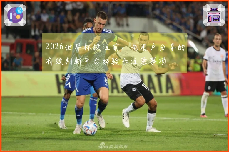 2026世界杯投注前，老用户分享的有效判断平台经验和注意事项