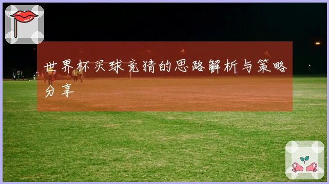 世界杯买球竞猜的思路解析与策略分享