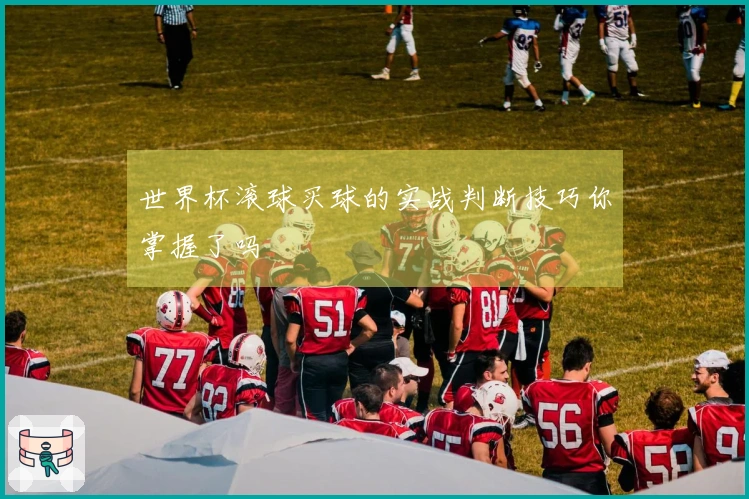世界杯滚球买球的实战判断技巧你掌握了吗